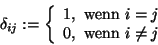 \begin{displaymath}\delta_{ij} := \left\{
\begin{array}{ll}
1, \mbox{\ wenn\ } i=j \\
0, \mbox{\ wenn\ } i\neq j
\end{array}\right.
\end{displaymath}