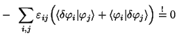 $\displaystyle - \;\; \sum_{i,j} \varepsilon_{ij} \Big( \langle\delta\varphi_i\v...
..._j\rangle
+ \langle\varphi_i\vert\delta\varphi_j\rangle \Big) \stackrel{!}{=} 0$