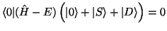 $\displaystyle \langle 0 \vert (\hat H-E)\, \Big(\vert\rangle + \vert S\rangle + \vert D\rangle \Big) = 0$