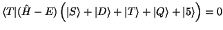 $\displaystyle \langle T \vert (\hat H-E)\, \Big(\vert S\rangle + \vert D\rangle + \vert T\rangle
+ \vert Q\rangle + \vert 5\rangle \Big) = 0$