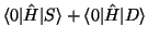 $\displaystyle \langle 0 \vert \hat H \vert S \rangle + \langle 0 \vert \hat H \vert D \rangle$