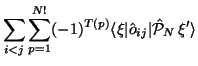 $\displaystyle \sum_{i<j} \sum_{p=1}^{N!} (-1)^{T(p)}
\langle\xi\vert\hat o_{ij}\vert\hat{\cal P}_N\,\xi'\rangle$