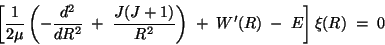 \begin{displaymath}
\left[
{1\over 2\mu}
\left(
-{d^2\over d R^2}
\;+\; {J(J+1)\over R^2}
\right)
\;+\; W'(R)
\;-\; E
\right] \xi(R) \;=\; 0
\end{displaymath}