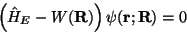 \begin{displaymath}
\left( \hat H_E - W(\mathbf{R})\right)\psi(\mathbf{r};\mathbf{R}) = 0
\end{displaymath}