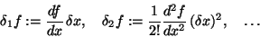 \begin{displaymath}\delta_1 f := {df\over dx} \,\delta x, \quad
\delta_2 f := {1\over 2!}{d^2f\over dx^2}\,(\delta x)^2, \quad \ldots
\end{displaymath}