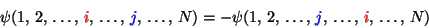 \begin{displaymath}\psi(1,\,2,\,\ldots,\, {\red i},\,\ldots,\,{\blue j},\,\ldots...
...,\,2,\,\ldots,\, {\blue j},\,\ldots,\,{\red i},\,\ldots,\, N)
\end{displaymath}