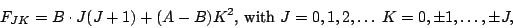 \begin{displaymath}
F_{JK} = B\cdot J(J+1) + (A-B)K^2 \mbox{, with } J=0,1,2,\ldots \: K=0,\pm
1,\ldots , \pm J,
\end{displaymath}