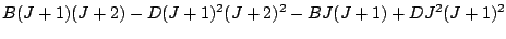 $\displaystyle B(J+1)(J+2)-D(J+1)^2(J+2)^2-BJ(J+1)+DJ^2(J+1)^2$