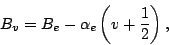 \begin{displaymath}
B_v = B_e - \alpha_e\left(v+\frac{1}{2}\right),
\end{displaymath}