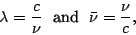 \begin{displaymath}
\lambda = \frac{c}{\nu} \:\:\:\mbox{and}\:\:\: \bar{\nu} = \frac{\nu}{c},
\end{displaymath}