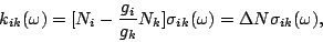 \begin{displaymath}
k_{ik}(\omega) = [N_i - \frac{g_i}{g_k}N_k]\sigma_{ik}(\omega) = \Delta
N \sigma_{ik}(\omega),
\end{displaymath}