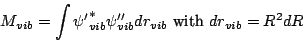 \begin{displaymath}
M_{vib} = \int {\psi'}^*_{vib} \psi''_{vib} d r_{vib} \mbox{ with } dr_{vib} =
R^2 dR
\end{displaymath}