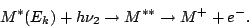 \begin{displaymath}
M^*(E_k) + h\nu_2 \rightarrow M^{**} \rightarrow M^+ + e^- .
\end{displaymath}