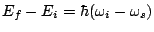 $E_f-E_i = \hbar(\omega_i - \omega_s)$