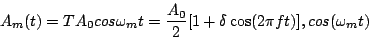 \begin{displaymath}
A_m(t) = TA_0 cos\omega_mt = \frac{A_0}{2}[1+\delta\cos(2 \pi f t)],
cos(\omega_mt)
\end{displaymath}