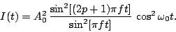 \begin{displaymath}
I(t) = A_0^2\,\frac{\sin^2[(2p+1)\pi f t]}{\sin^2[\pi f t]}\,\cos^2\omega_0t.
\end{displaymath}