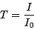 \begin{displaymath}
T = \frac{I}{I_0}
\end{displaymath}