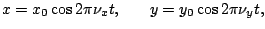 $\displaystyle x = x_0 \cos2\pi\nu_xt, \:\:\:\:\:\:\:\: y = y_0 \cos2\pi\nu_yt,$