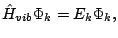 $\displaystyle \hat{H}_{vib}\Phi_k = E_{k}\Phi_k,$